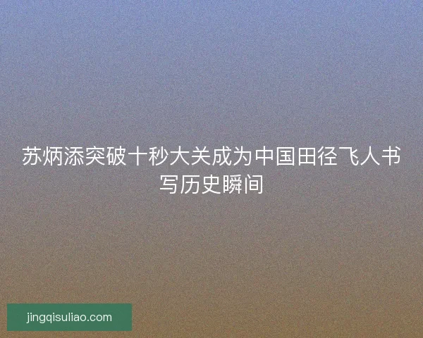 苏炳添突破十秒大关成为中国田径飞人书写历史瞬间