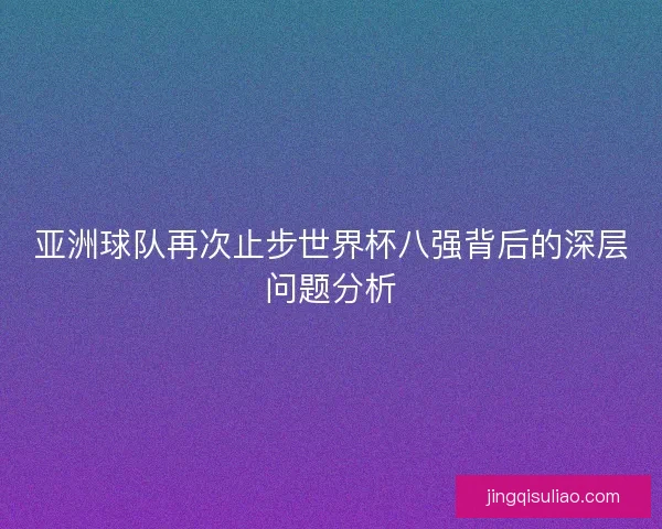 亚洲球队再次止步世界杯八强背后的深层问题分析