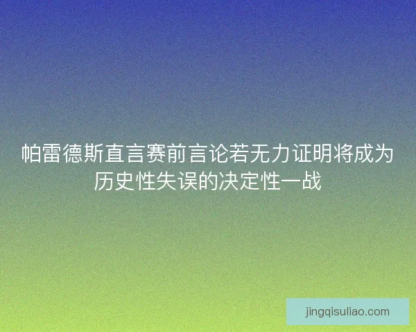 帕雷德斯直言赛前言论若无力证明将成为历史性失误的决定性一战