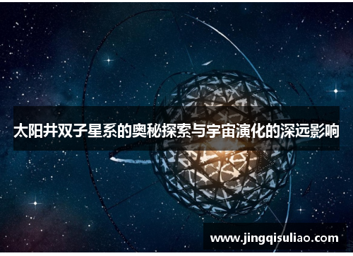 太阳井双子星系的奥秘探索与宇宙演化的深远影响