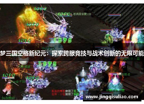 梦三国空格新纪元：探索跨服竞技与战术创新的无限可能