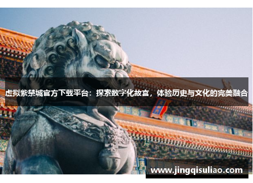 虚拟紫禁城官方下载平台：探索数字化故宫，体验历史与文化的完美融合