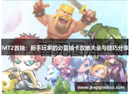 MT2首抽：新手玩家的必备抽卡攻略大全与技巧分享