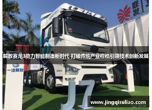 解放赛龙3助力智能制造新时代 打破传统产业桎梏引领技术创新发展