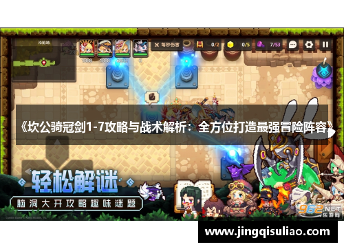 《坎公骑冠剑1-7攻略与战术解析：全方位打造最强冒险阵容》